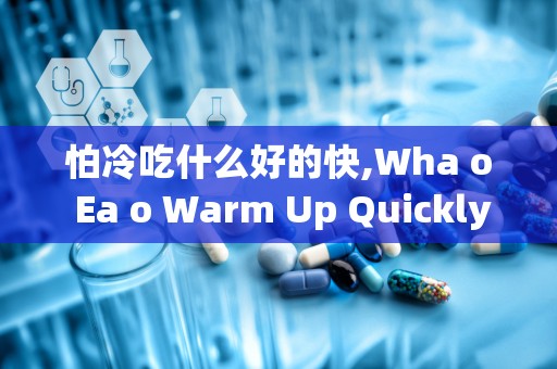 怕冷吃什么好的快,Wha o Ea o Warm Up Quickly Whe You Feel Cold