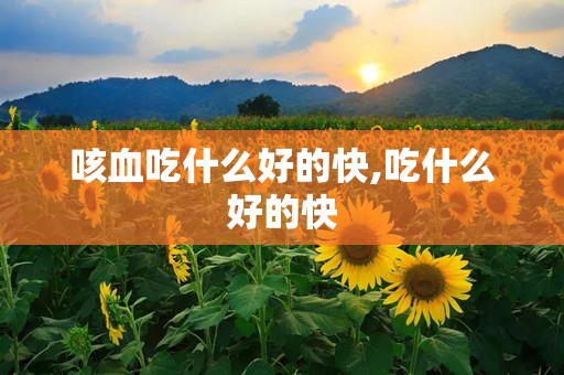 咳血吃什么好的快,吃什么好的快