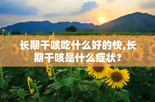 长期干咳吃什么好的快,长期干咳是什么症状？