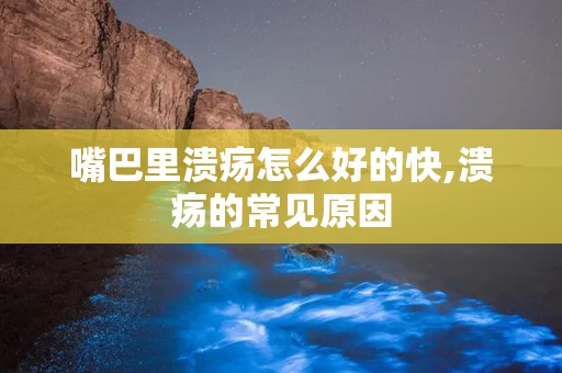 嘴巴里溃疡怎么好的快,溃疡的常见原因