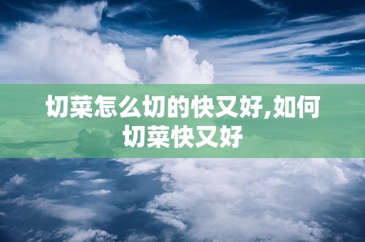 切菜怎么切的快又好,如何切菜快又好