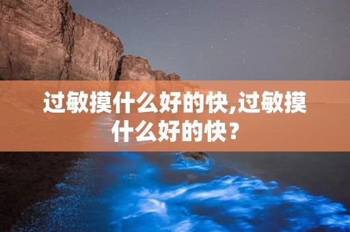过敏摸什么好的快,过敏摸什么好的快？