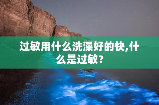 过敏用什么洗澡好的快,什么是过敏？