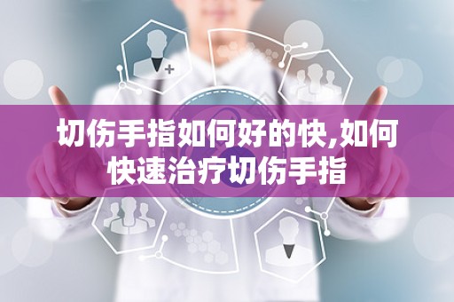 切伤手指如何好的快,如何快速治疗切伤手指