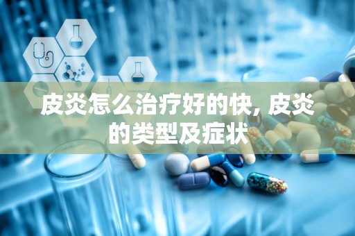 皮炎怎么治疗好的快, 皮炎的类型及症状