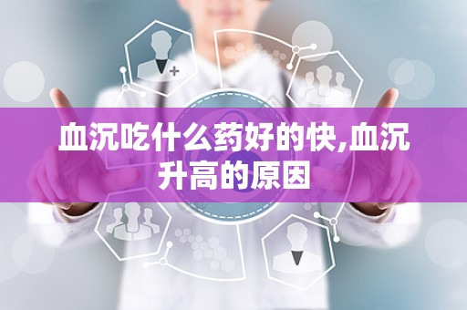 血沉吃什么药好的快,血沉升高的原因