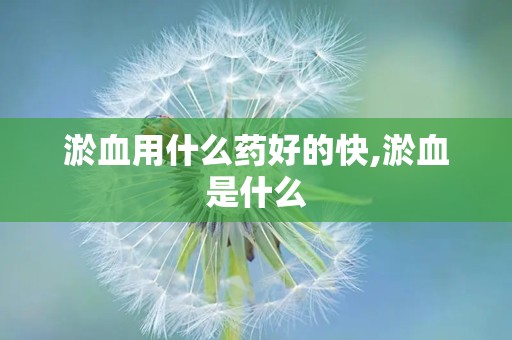 淤血用什么药好的快,淤血是什么