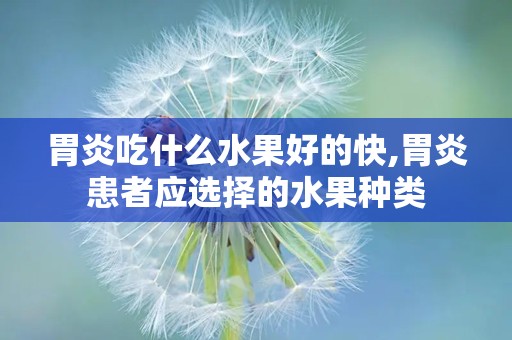胃炎吃什么水果好的快,胃炎患者应选择的水果种类