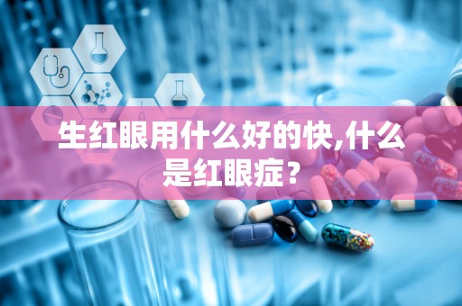 生红眼用什么好的快,什么是红眼症？