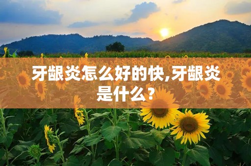 牙龈炎怎么好的快,牙龈炎是什么？