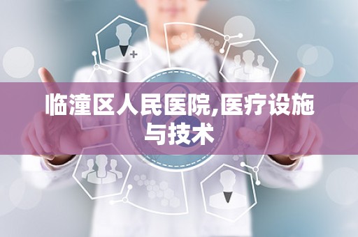 临潼区人民医院,医疗设施与技术