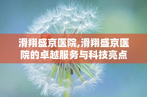 滑翔盛京医院,滑翔盛京医院的卓越服务与科技亮点