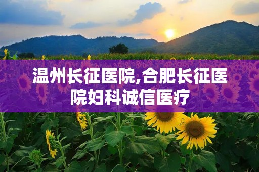 温州长征医院,合肥长征医院妇科诚信医疗
