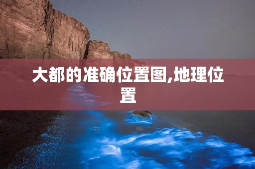 大都的准确位置图,地理位置