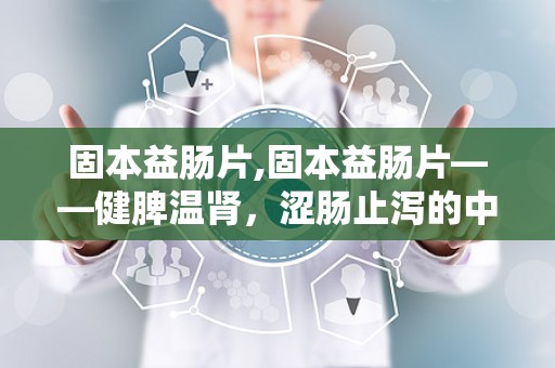 固本益肠片,固本益肠片——健脾温肾，涩肠止泻的中成药