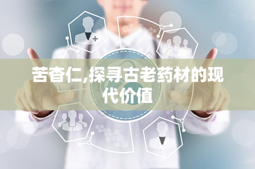 苦杳仁,探寻古老药材的现代价值