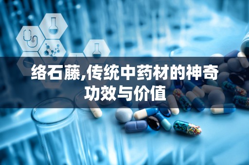 络石藤,传统中药材的神奇功效与价值