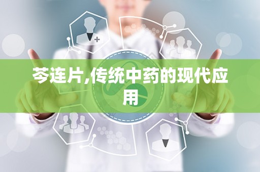芩连片,传统中药的现代应用