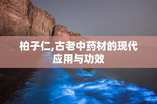 柏子仁,古老中药材的现代应用与功效