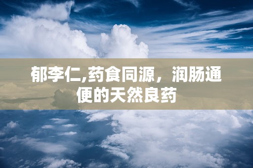 郁李仁,药食同源，润肠通便的天然良药