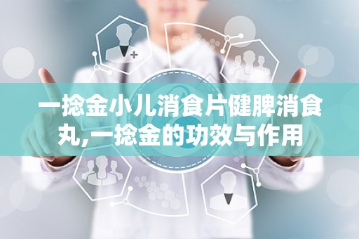一捻金小儿消食片健脾消食丸,一捻金的功效与作用