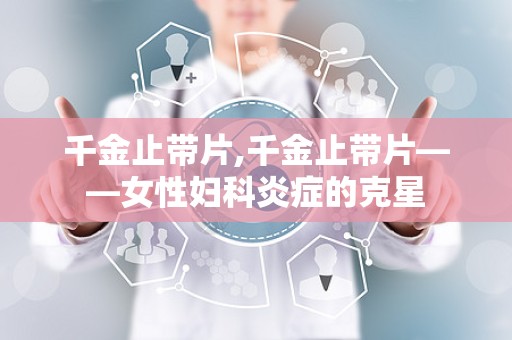 千金止带片,千金止带片——女性妇科炎症的克星