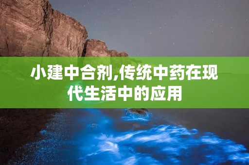 小建中合剂,传统中药在现代生活中的应用