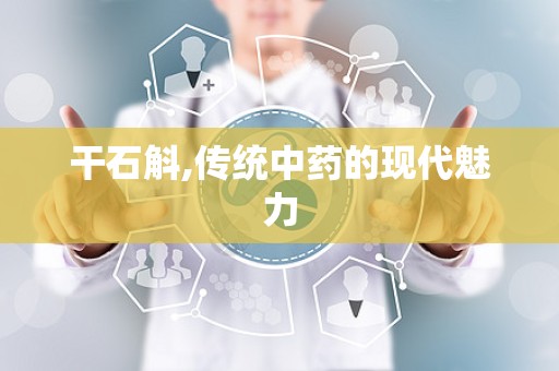 干石斛,传统中药的现代魅力