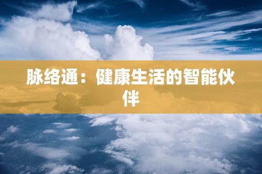 脉络通：健康生活的智能伙伴