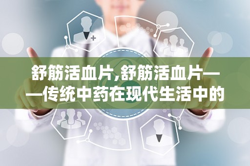 舒筋活血片,舒筋活血片——传统中药在现代生活中的应用