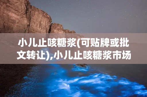 小儿止咳糖浆(可贴牌或批文转让),小儿止咳糖浆市场分析及产品介绍