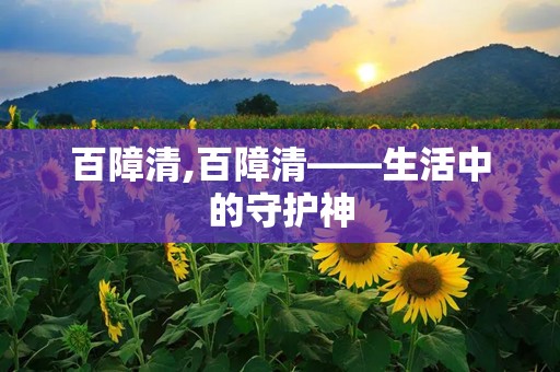 百障清,百障清——生活中的守护神