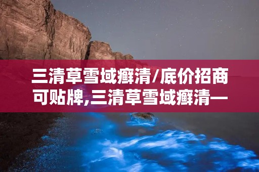 三清草雪域癣清/底价招商可贴牌,三清草雪域癣清——底价招商，助力您的财富增长