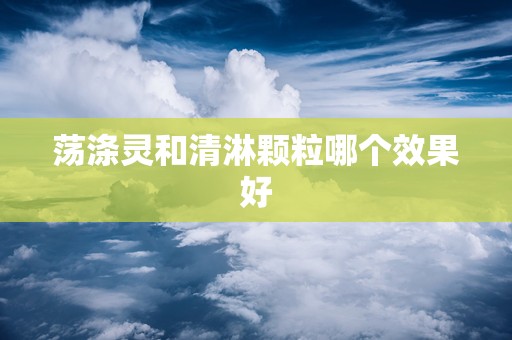 荡涤灵和清淋颗粒哪个效果好