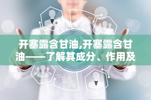 开塞露含甘油,开塞露含甘油——了解其成分、作用及使用方法