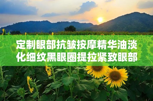 定制眼部抗皱按摩精华油淡化细纹黑眼圈提拉紧致眼部精