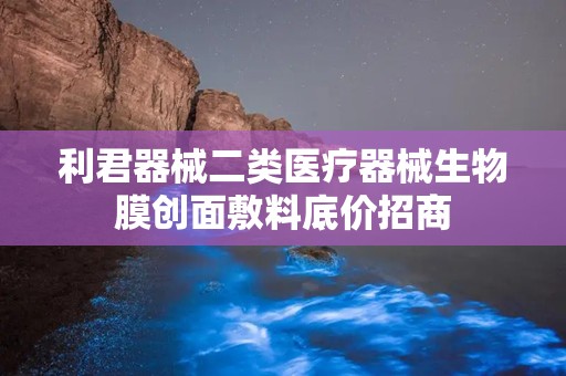 利君器械二类医疗器械生物膜创面敷料底价招商