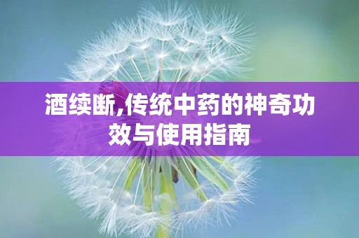 酒续断,传统中药的神奇功效与使用指南