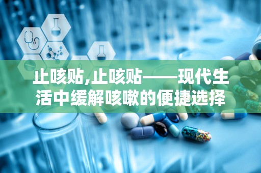 止咳贴,止咳贴——现代生活中缓解咳嗽的便捷选择
