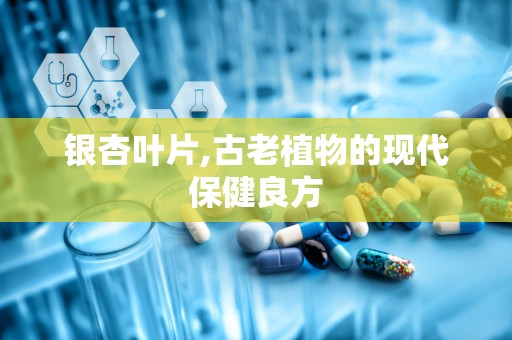 银杏叶片,古老植物的现代保健良方