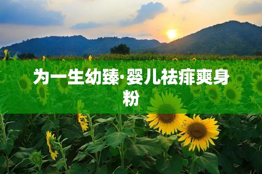 为一生幼臻·婴儿祛痱爽身粉