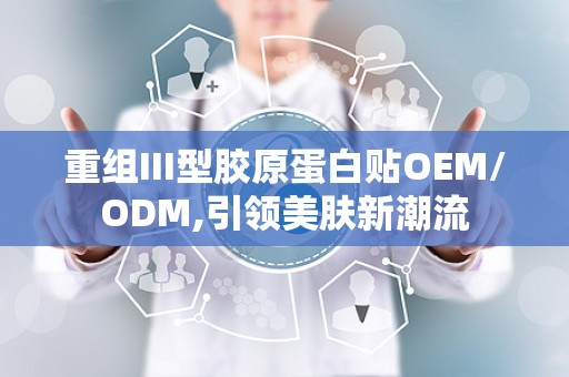 重组III型胶原蛋白贴OEM/ODM,引领美肤新潮流