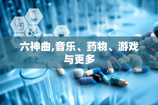 六神曲,音乐、药物、游戏与更多