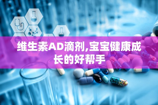 维生素AD滴剂,宝宝健康成长的好帮手