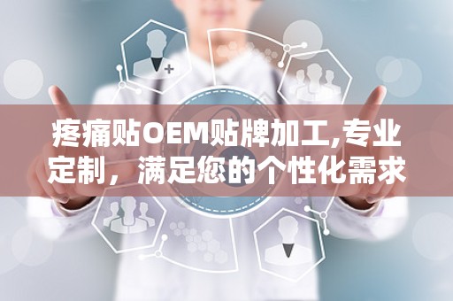 疼痛贴OEM贴牌加工,专业定制，满足您的个性化需求
