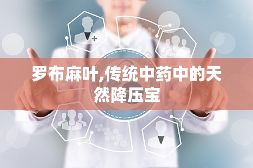 罗布麻叶,传统中药中的天然降压宝