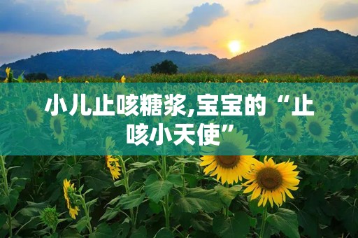 小儿止咳糖浆,宝宝的“止咳小天使”
