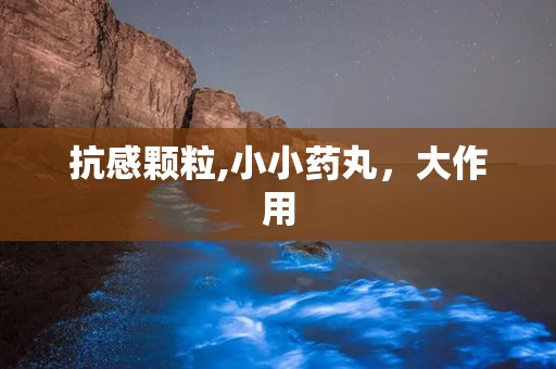 抗感颗粒,小小药丸，大作用