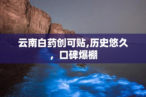 云南白药创可贴,历史悠久，口碑爆棚