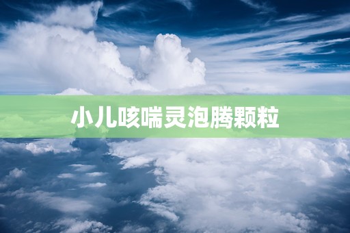 小儿咳喘灵泡腾颗粒